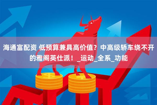 海通富配资 低预算兼具高价值？中高级轿车绕不开的雅阁英仕派！_运动_全系_功能