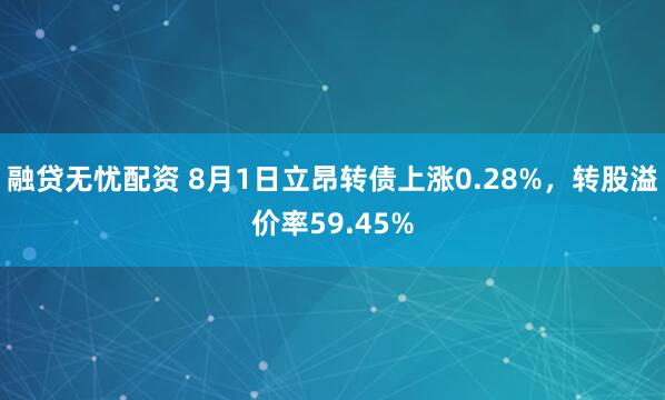 融贷无忧配资 8月1日立昂转债上涨0.28%，转股溢价率59.45%