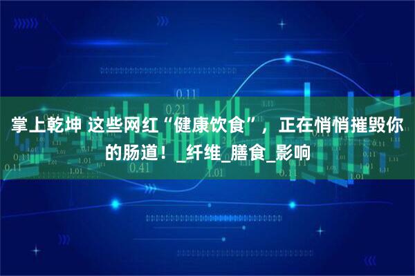 掌上乾坤 这些网红“健康饮食”，正在悄悄摧毁你的肠道！_纤维_膳食_影响