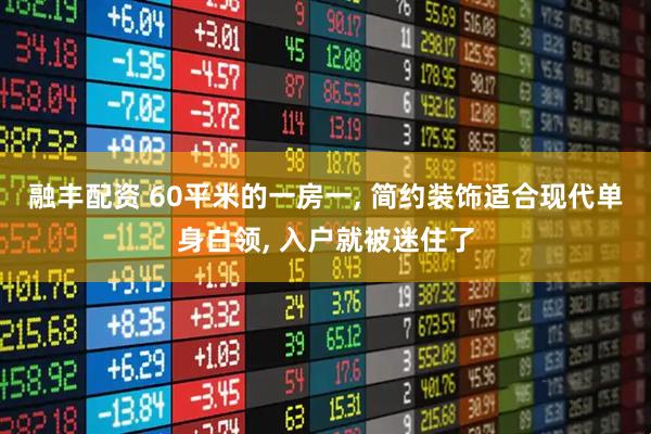 融丰配资 60平米的一房一, 简约装饰适合现代单身白领, 入户就被迷住了