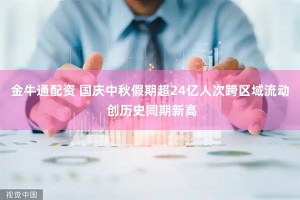 金牛通配资 国庆中秋假期超24亿人次跨区域流动 创历史同期新高