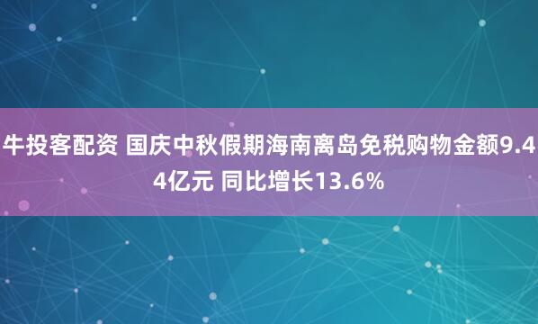牛投客配资 国庆中秋假期海南离岛免税购物金额9.44亿元 同比增长13.6%
