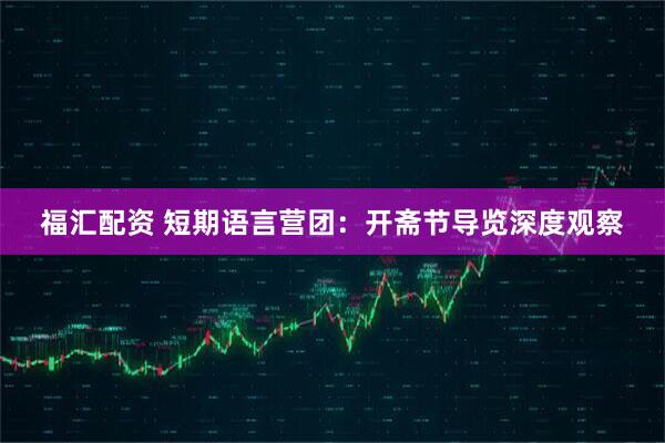 福汇配资 短期语言营团：开斋节导览深度观察